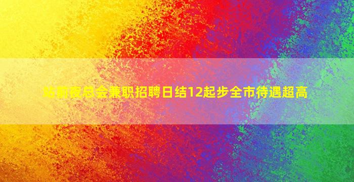 站前夜总会兼职招聘日结12起步全市待遇超高