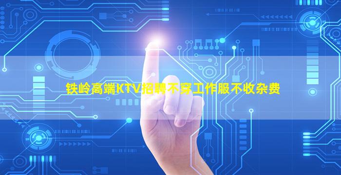 铁岭高端KTV招聘不穿工作服不收杂费